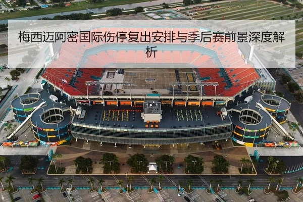 梅西迈阿密国际伤停复出安排与季后赛前景深度解析